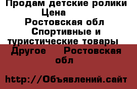 Продам детские ролики. › Цена ­ 1 000 - Ростовская обл. Спортивные и туристические товары » Другое   . Ростовская обл.